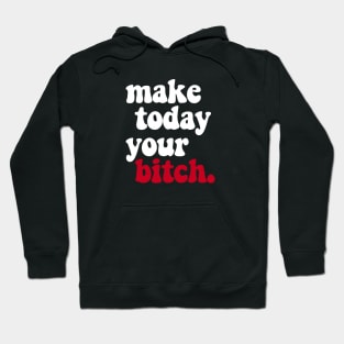 MAKE TODAY YOUR BITCH Hoodie